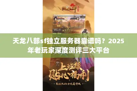 天龙八部sf独立服务器靠谱吗?2025年老玩家深度测评三大平台 天龙八部sf独立服务器靠谱吗?2025年老玩家深度测评三大平台