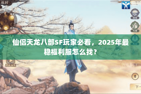 仙侣天龙八部SF玩家必看,2025年最稳福利服怎么找? 仙侣天龙八部SF玩家必看,2025年最稳福利服怎么找?