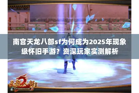 南宫天龙八部sf为何成为2025年现象级怀旧手游？资深玩家实测解析