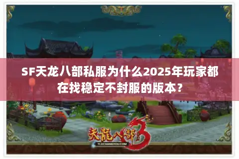 SF天龙八部私服为什么2025年玩家都在找稳定不封服的版本? SF天龙八部私服为什么2025年玩家都在找稳定不封服的版本?