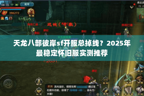 天龙八部彼岸sf开服总掉线?2025年最稳定怀旧服实测推荐 天龙八部彼岸sf开服总掉线?2025年最稳定怀旧服实测推荐