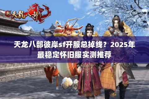 天龙八部彼岸sf开服总掉线?2025年最稳定怀旧服实测推荐 天龙八部彼岸sf开服总掉线?2025年最稳定怀旧服实测推荐