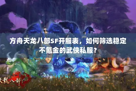 方舟天龙八部SF开服表，如何筛选稳定不氪金的武侠私服？