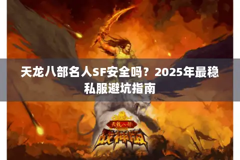 天龙八部名人SF安全吗？2025年最稳私服避坑指南