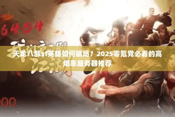 天龙八部sf英雄如何破局？2025零氪党必看的高爆率服务器推荐