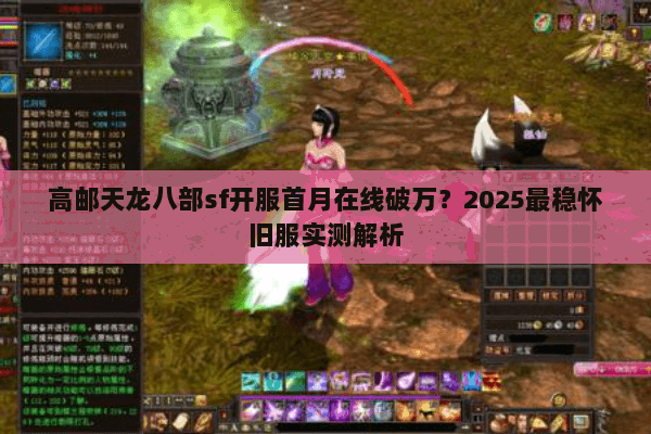 高邮天龙八部sf开服首月在线破万?2025最稳怀旧服实测解析 高邮天龙八部sf开服首月在线破万?2025最稳怀旧服实测解析