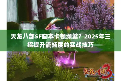 天龙八部SF脚本卡顿频繁?2025年三招提升流畅度的实战技巧 天龙八部SF脚本卡顿频繁?2025年三招提升流畅度的实战技巧