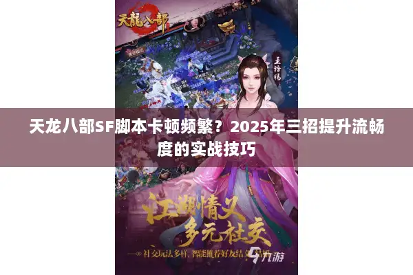 天龙八部SF脚本卡顿频繁?2025年三招提升流畅度的实战技巧 天龙八部SF脚本卡顿频繁?2025年三招提升流畅度的实战技巧