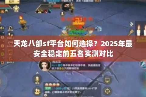 天龙八部sf平台如何选择?2025年最安全稳定前五名实测对比 天龙八部sf平台如何选择?2025年最安全稳定前五名实测对比