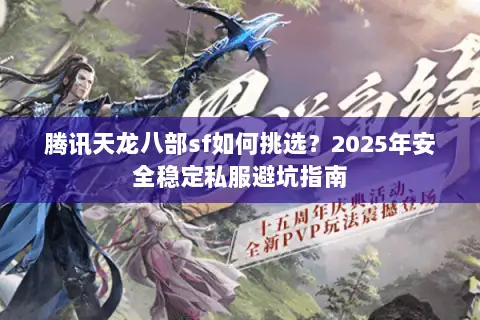腾讯天龙八部sf如何挑选？2025年安全稳定私服避坑指南