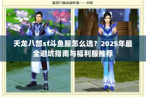 天龙八部sf斗鱼服怎么选?2025年最全避坑指南与福利服推荐 天龙八部sf斗鱼服怎么选?2025年最全避坑指南与福利服推荐