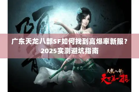 广东天龙八部SF如何找到高爆率新服？2025实测避坑指南