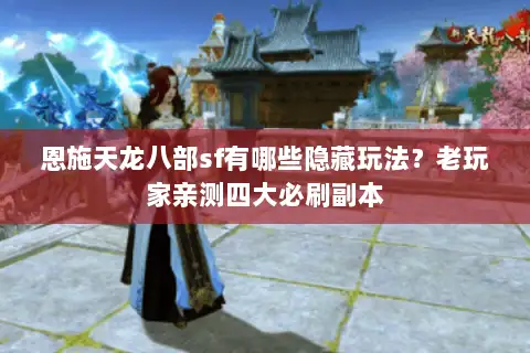 恩施天龙八部sf有哪些隐藏玩法？老玩家亲测四大必刷副本