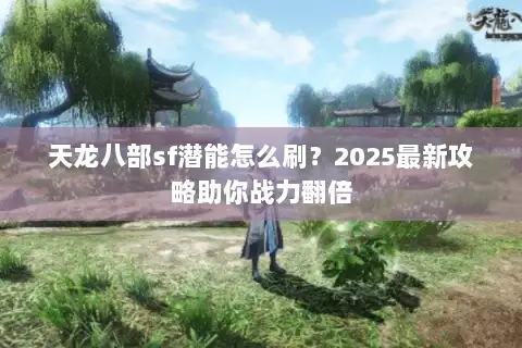 天龙八部sf潜能怎么刷？2025最新攻略助你战力翻倍