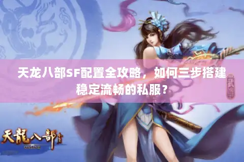 天龙八部SF配置全攻略，如何三步搭建稳定流畅的私服？