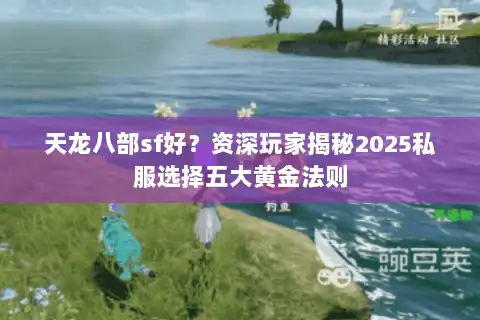 天龙八部sf好?资深玩家揭秘2025私服选择五大黄金法则 天龙八部sf好?资深玩家揭秘2025私服选择五大黄金法则