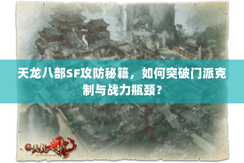 天龙八部SF攻防秘籍，如何突破门派克制与战力瓶颈？