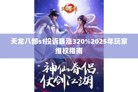 天龙八部sf投诉暴涨320%2025年玩家维权指南