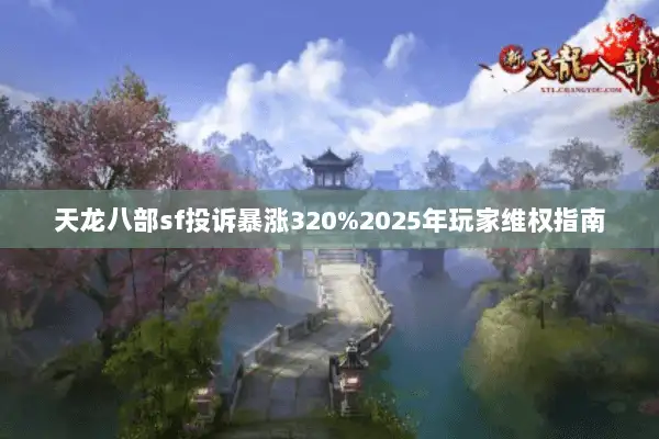 天龙八部sf投诉暴涨320%2025年玩家维权指南