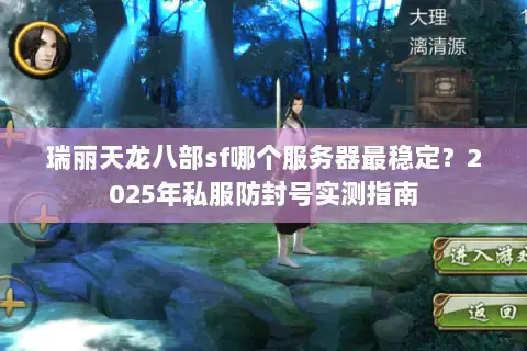 瑞丽天龙八部sf哪个服务器最稳定?2025年私服防封号实测指南 瑞丽天龙八部sf哪个服务器最稳定?2025年私服防封号实测指南