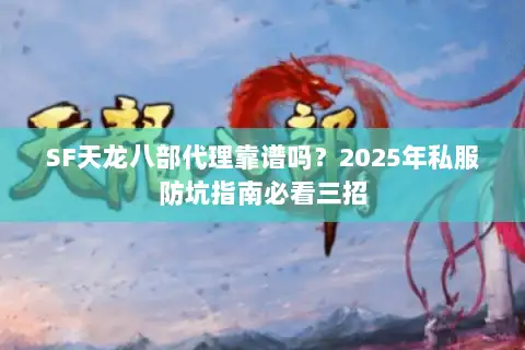 SF天龙八部代理靠谱吗?2025年私服防坑指南必看三招 SF天龙八部代理靠谱吗?2025年私服防坑指南必看三招