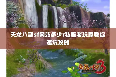 天龙八部sf网站多少?私服老玩家教你避坑攻略