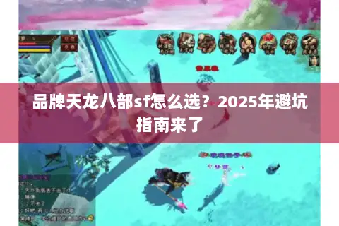 品牌天龙八部sf怎么选?2025年避坑指南来了 品牌天龙八部sf怎么选?2025年避坑指南来了