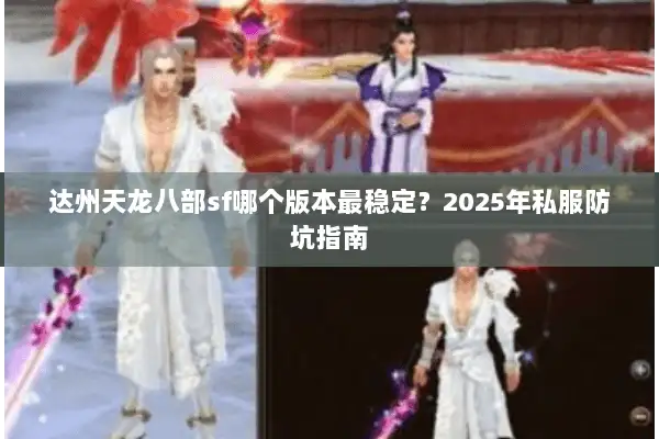 达州天龙八部sf哪个版本最稳定？2025年私服防坑指南