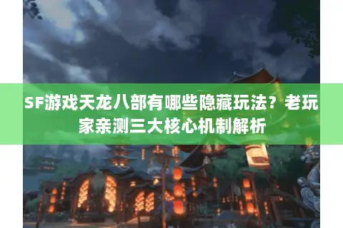 SF游戏天龙八部有哪些隐藏玩法？老玩家亲测三大核心机制解析