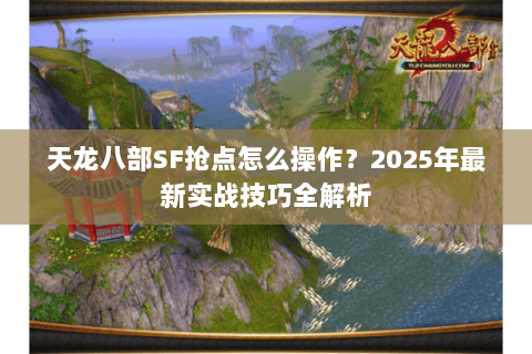 天龙八部SF抢点怎么操作？2025年最新实战技巧全解析