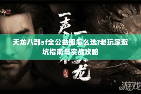 天龙八部sf全公益服怎么选?老玩家避坑指南与实战攻略
