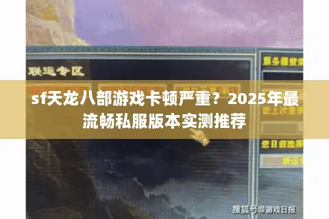 sf天龙八部游戏卡顿严重？2025年最流畅私服版本实测推荐