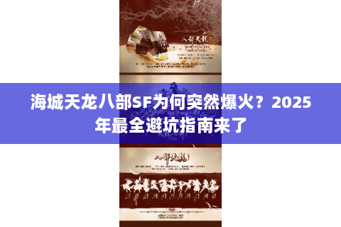 海城天龙八部SF为何突然爆火?2025年最全避坑指南来了 海城天龙八部SF为何突然爆火?2025年最全避坑指南来了