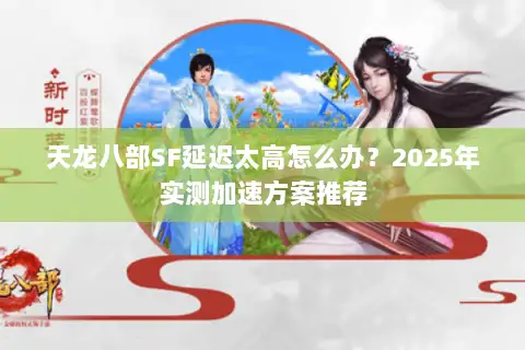 天龙八部SF延迟太高怎么办？2025年实测加速方案推荐