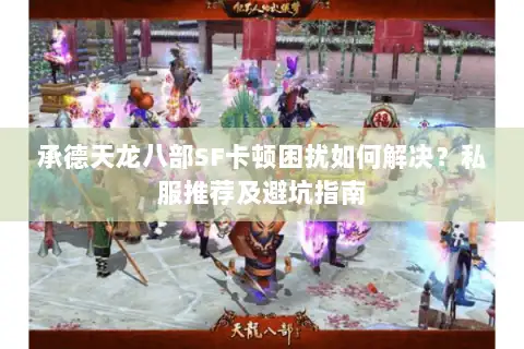 承德天龙八部SF卡顿困扰如何解决？私服推荐及避坑指南