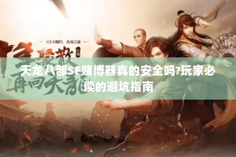 天龙八部SF赌博器真的安全吗?玩家必读的避坑指南