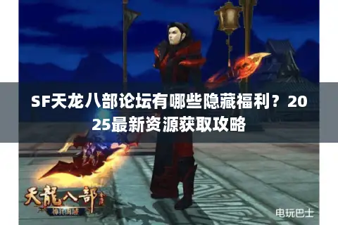SF天龙八部论坛有哪些隐藏福利?2025最新资源获取攻略 SF天龙八部论坛有哪些隐藏福利?2025最新资源获取攻略