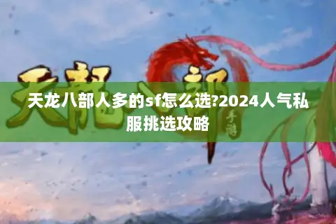 天龙八部人多的sf怎么选?2024人气私服挑选攻略 天龙八部人多的sf怎么选?2024人气私服挑选攻略