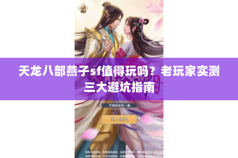 天龙八部燕子sf值得玩吗？老玩家实测三大避坑指南