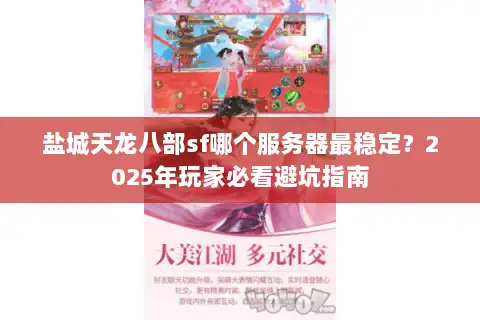 盐城天龙八部sf哪个服务器最稳定?2025年玩家必看避坑指南 盐城天龙八部sf哪个服务器最稳定?2025年玩家必看避坑指南