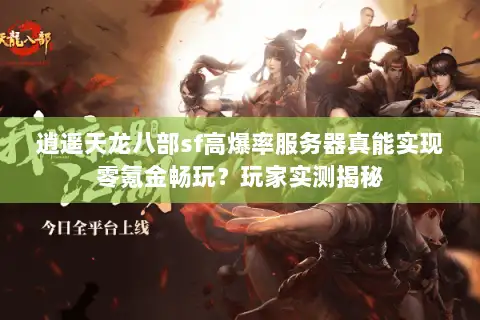 逍遥天龙八部sf高爆率服务器真能实现零氪金畅玩？玩家实测揭秘