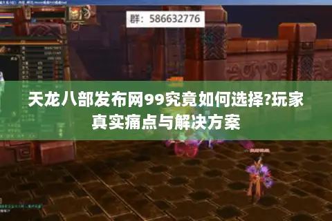 天龙八部发布网99究竟如何选择?玩家真实痛点与解决方案