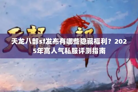 天龙八部sf发布有哪些隐藏福利？2025年高人气私服评测指南