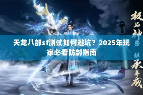 天龙八部sf测试如何避坑?2025年玩家必看防封指南 天龙八部sf测试如何避坑?2025年玩家必看防封指南