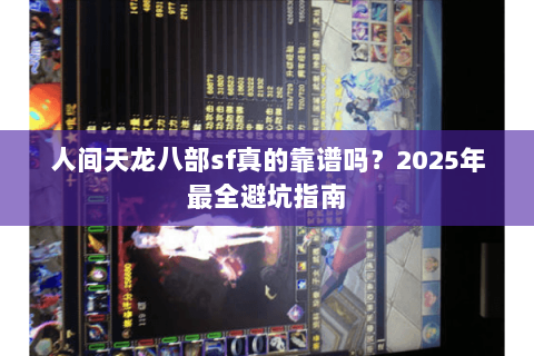 人间天龙八部sf真的靠谱吗？2025年最全避坑指南