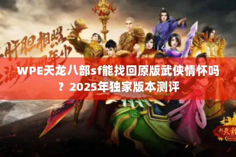 WPE天龙八部sf能找回原版武侠情怀吗？2025年独家版本测评