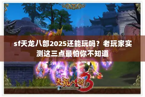 sf天龙八部2025还能玩吗？老玩家实测这三点最怕你不知道
