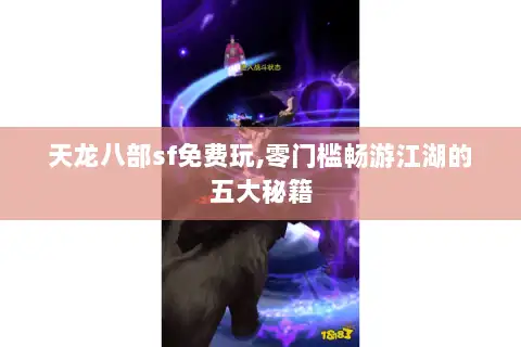 天龙八部sf免费玩,零门槛畅游江湖的五大秘籍 天龙八部sf免费玩,零门槛畅游江湖的五大秘籍