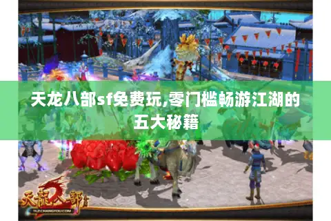 天龙八部sf免费玩,零门槛畅游江湖的五大秘籍 天龙八部sf免费玩,零门槛畅游江湖的五大秘籍
