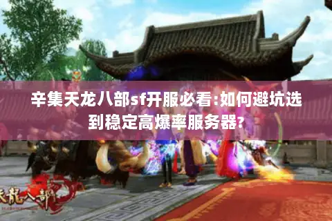 辛集天龙八部sf开服必看:如何避坑选到稳定高爆率服务器?